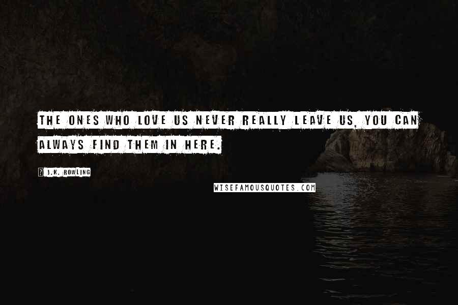 J.K. Rowling Quotes: The ones who love us never really leave us, you can always find them in here.