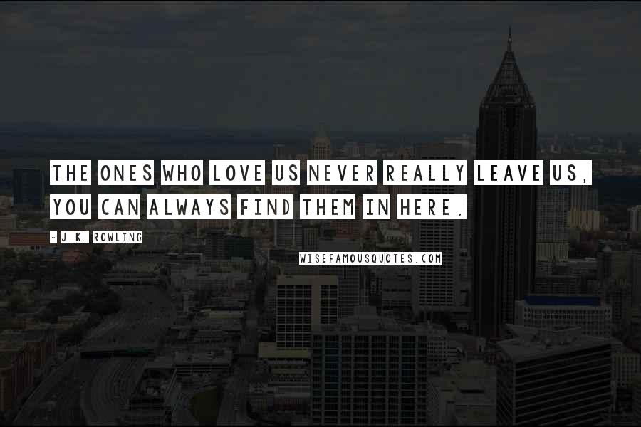 J.K. Rowling Quotes: The ones who love us never really leave us, you can always find them in here.