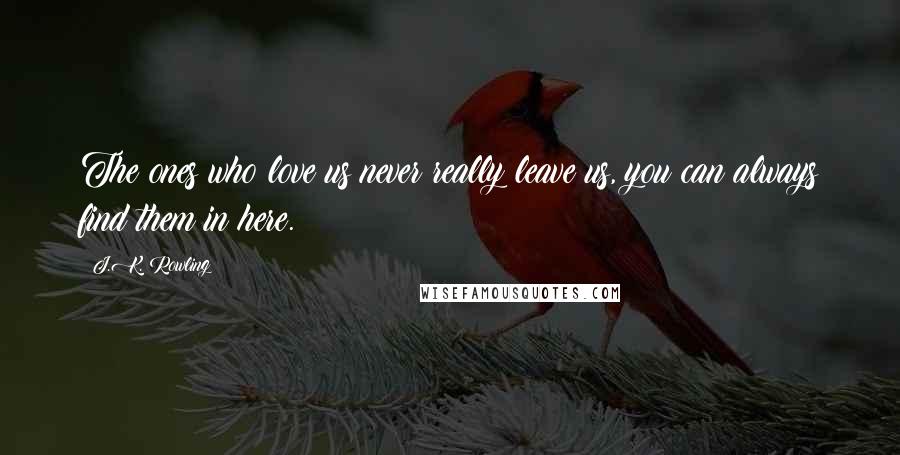 J.K. Rowling Quotes: The ones who love us never really leave us, you can always find them in here.
