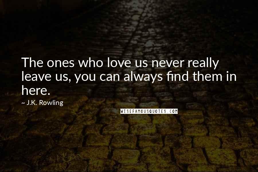 J.K. Rowling Quotes: The ones who love us never really leave us, you can always find them in here.
