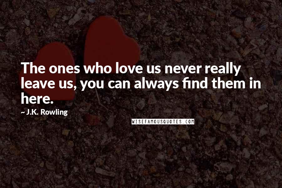 J.K. Rowling Quotes: The ones who love us never really leave us, you can always find them in here.