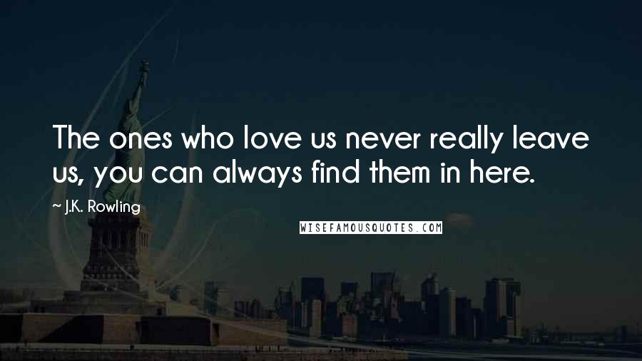 J.K. Rowling Quotes: The ones who love us never really leave us, you can always find them in here.