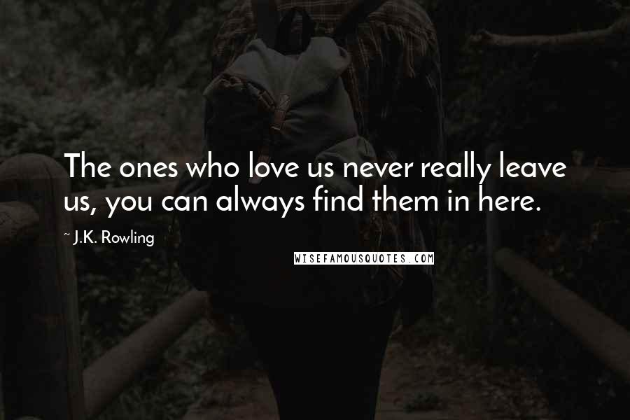 J.K. Rowling Quotes: The ones who love us never really leave us, you can always find them in here.
