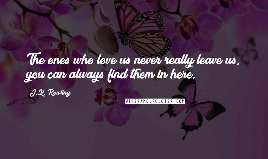 J.K. Rowling Quotes: The ones who love us never really leave us, you can always find them in here.