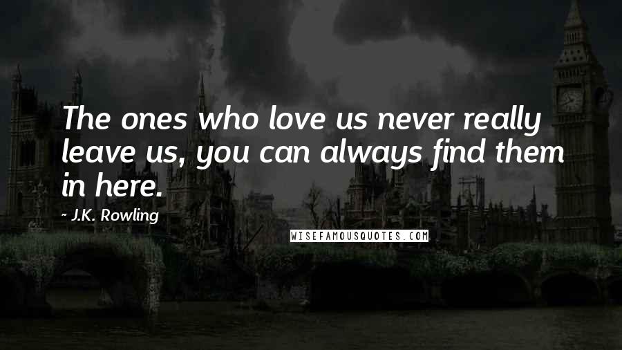 J.K. Rowling Quotes: The ones who love us never really leave us, you can always find them in here.