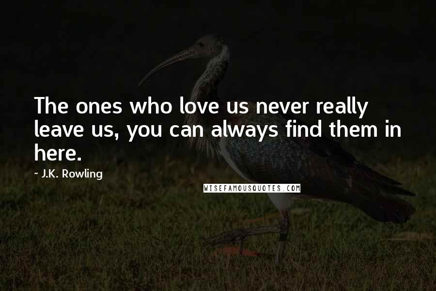 J.K. Rowling Quotes: The ones who love us never really leave us, you can always find them in here.