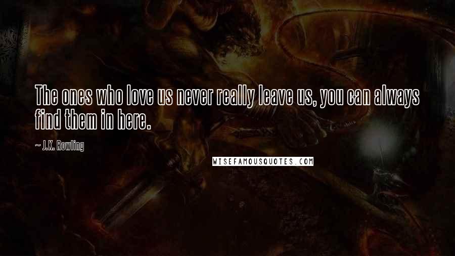 J.K. Rowling Quotes: The ones who love us never really leave us, you can always find them in here.