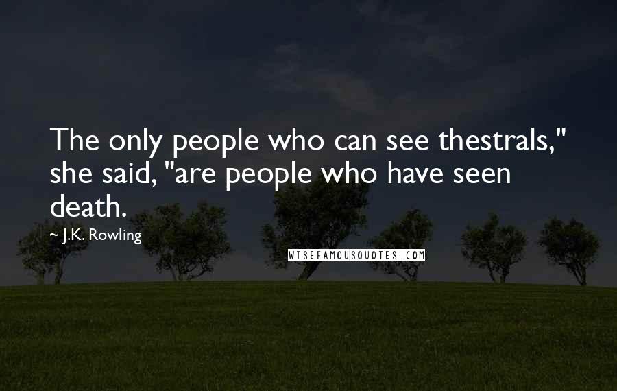 J.K. Rowling Quotes: The only people who can see thestrals," she said, "are people who have seen death.