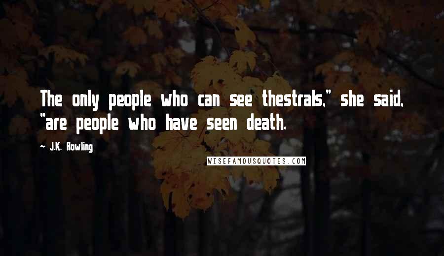 J.K. Rowling Quotes: The only people who can see thestrals," she said, "are people who have seen death.