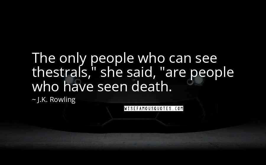 J.K. Rowling Quotes: The only people who can see thestrals," she said, "are people who have seen death.