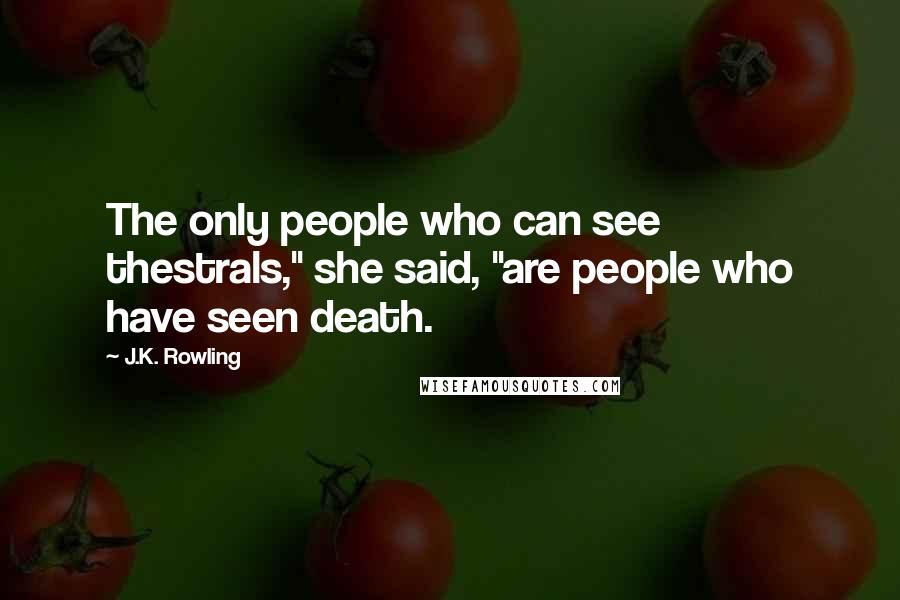 J.K. Rowling Quotes: The only people who can see thestrals," she said, "are people who have seen death.