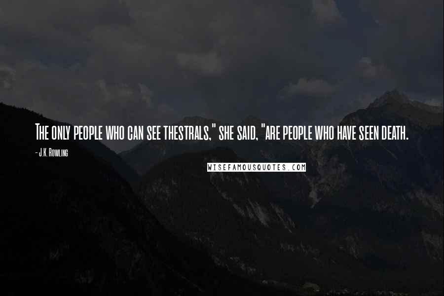 J.K. Rowling Quotes: The only people who can see thestrals," she said, "are people who have seen death.