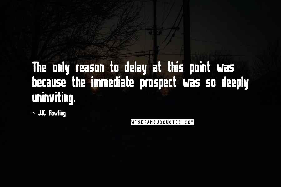 J.K. Rowling Quotes: The only reason to delay at this point was because the immediate prospect was so deeply uninviting.