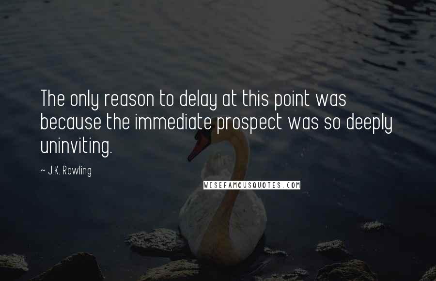 J.K. Rowling Quotes: The only reason to delay at this point was because the immediate prospect was so deeply uninviting.