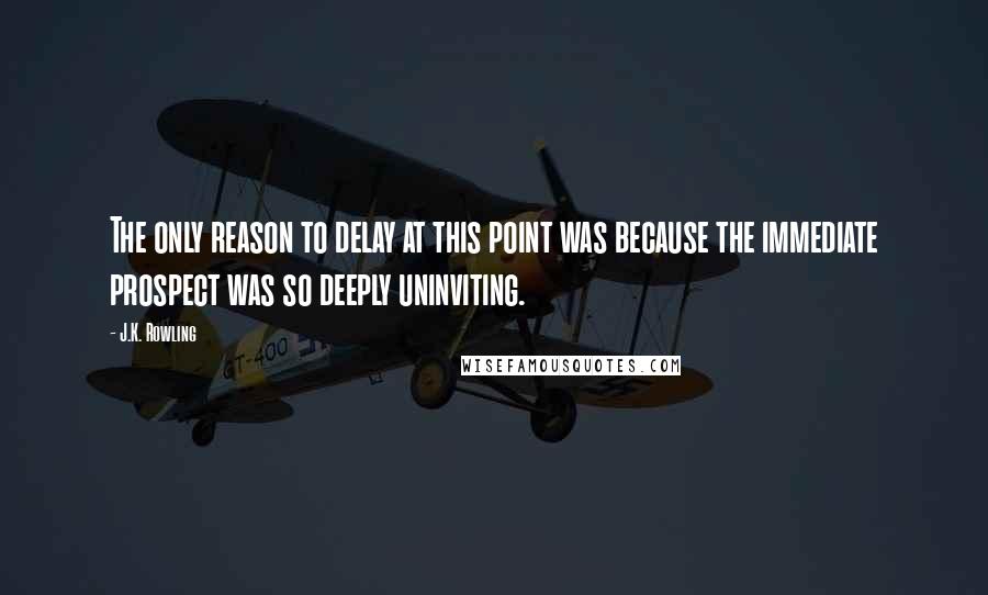 J.K. Rowling Quotes: The only reason to delay at this point was because the immediate prospect was so deeply uninviting.