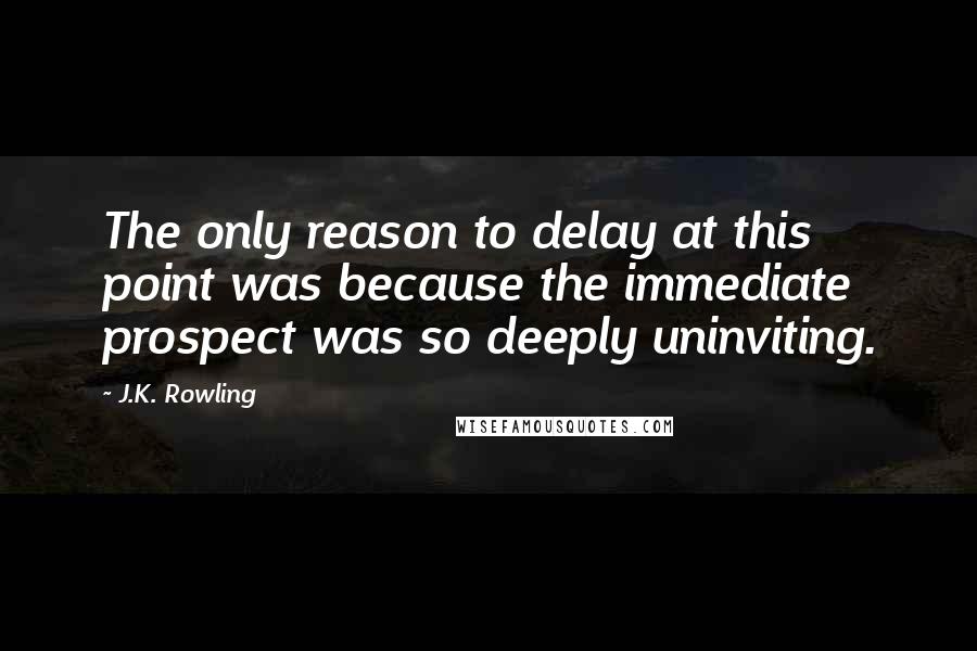 J.K. Rowling Quotes: The only reason to delay at this point was because the immediate prospect was so deeply uninviting.
