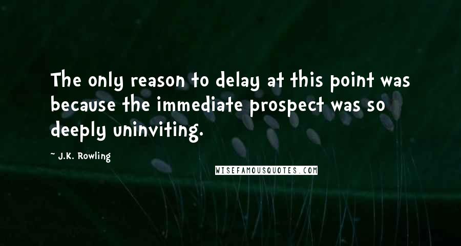 J.K. Rowling Quotes: The only reason to delay at this point was because the immediate prospect was so deeply uninviting.