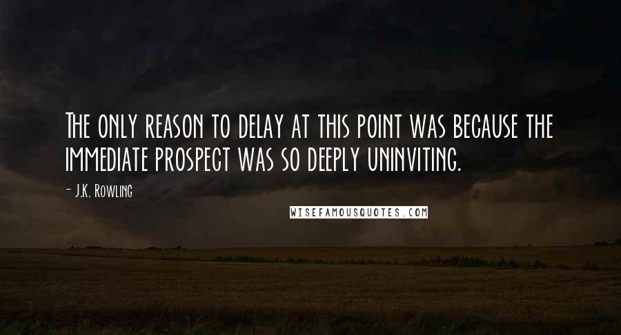 J.K. Rowling Quotes: The only reason to delay at this point was because the immediate prospect was so deeply uninviting.