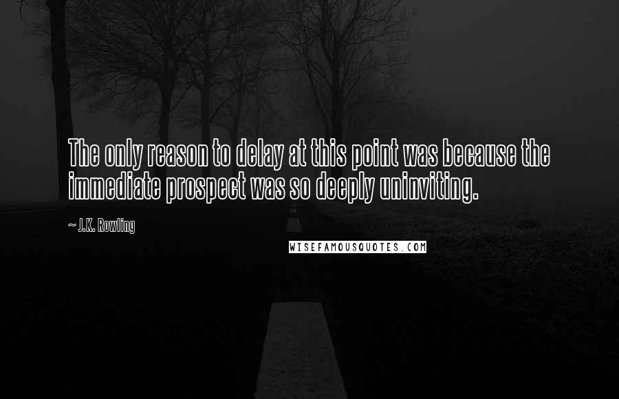 J.K. Rowling Quotes: The only reason to delay at this point was because the immediate prospect was so deeply uninviting.