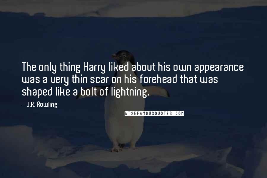 J.K. Rowling Quotes: The only thing Harry liked about his own appearance was a very thin scar on his forehead that was shaped like a bolt of lightning.