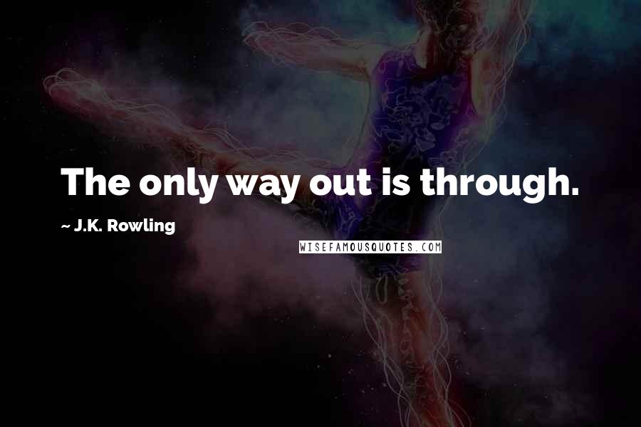 J.K. Rowling Quotes: The only way out is through.
