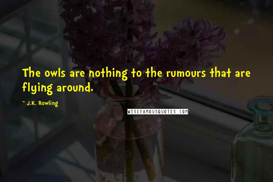 J.K. Rowling Quotes: The owls are nothing to the rumours that are flying around.