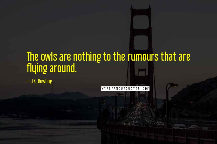 J.K. Rowling Quotes: The owls are nothing to the rumours that are flying around.