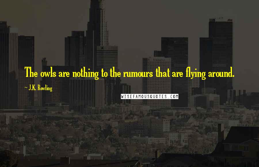 J.K. Rowling Quotes: The owls are nothing to the rumours that are flying around.