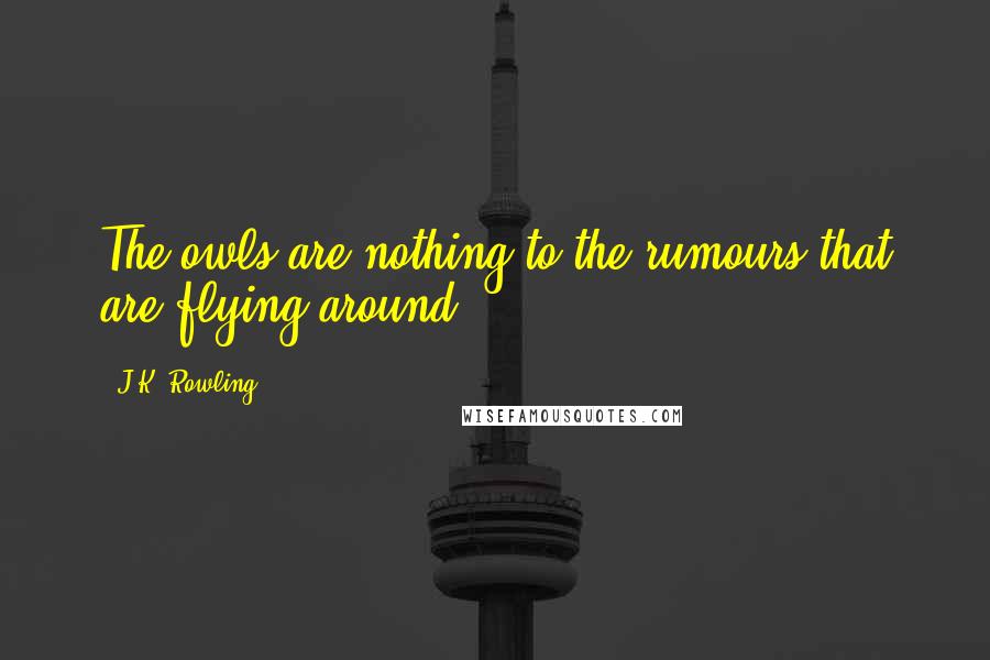 J.K. Rowling Quotes: The owls are nothing to the rumours that are flying around.