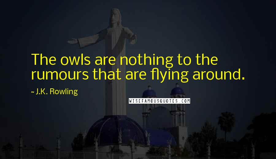 J.K. Rowling Quotes: The owls are nothing to the rumours that are flying around.