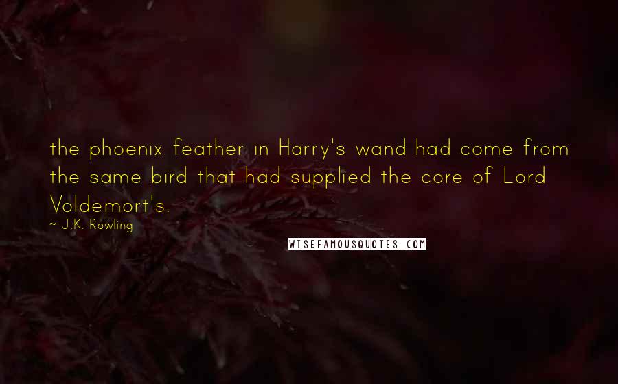 J.K. Rowling Quotes: the phoenix feather in Harry's wand had come from the same bird that had supplied the core of Lord Voldemort's.