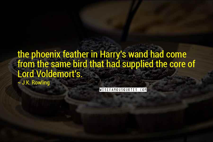 J.K. Rowling Quotes: the phoenix feather in Harry's wand had come from the same bird that had supplied the core of Lord Voldemort's.