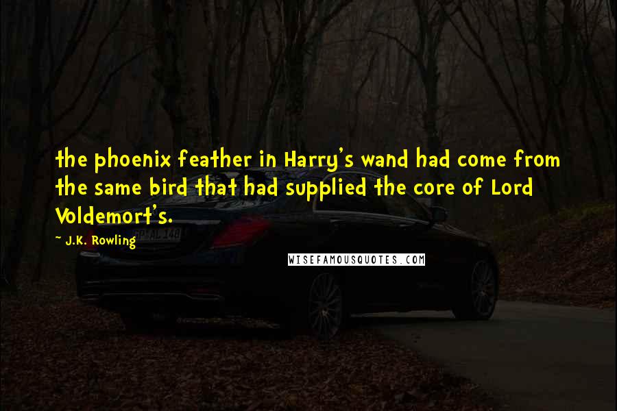 J.K. Rowling Quotes: the phoenix feather in Harry's wand had come from the same bird that had supplied the core of Lord Voldemort's.