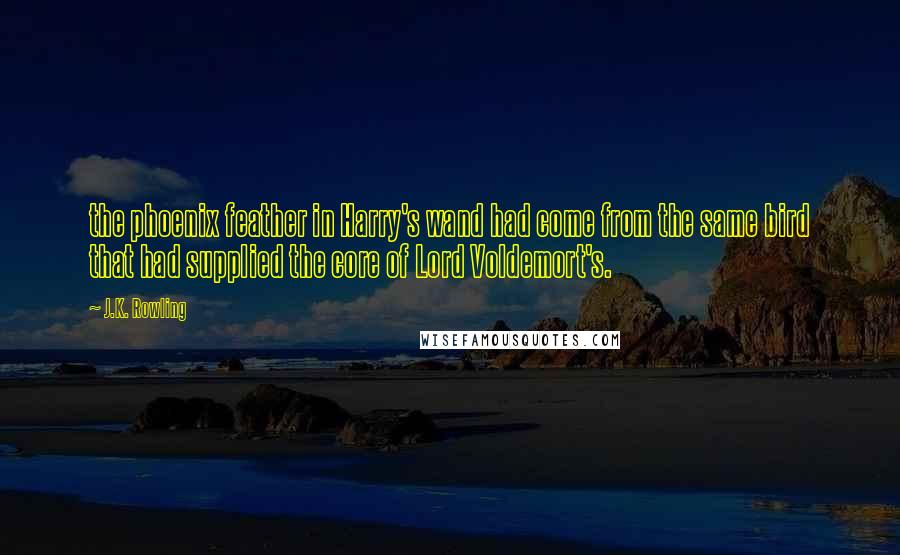 J.K. Rowling Quotes: the phoenix feather in Harry's wand had come from the same bird that had supplied the core of Lord Voldemort's.