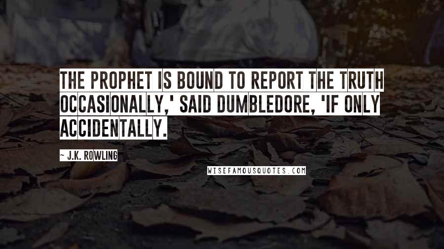 J.K. Rowling Quotes: The Prophet is bound to report the truth occasionally,' said Dumbledore, 'if only accidentally.