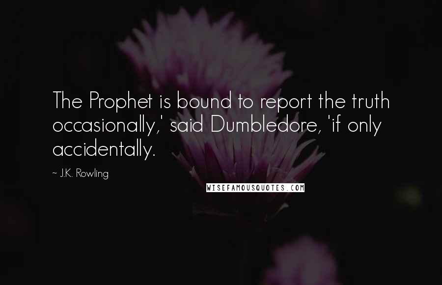 J.K. Rowling Quotes: The Prophet is bound to report the truth occasionally,' said Dumbledore, 'if only accidentally.