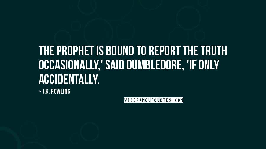 J.K. Rowling Quotes: The Prophet is bound to report the truth occasionally,' said Dumbledore, 'if only accidentally.