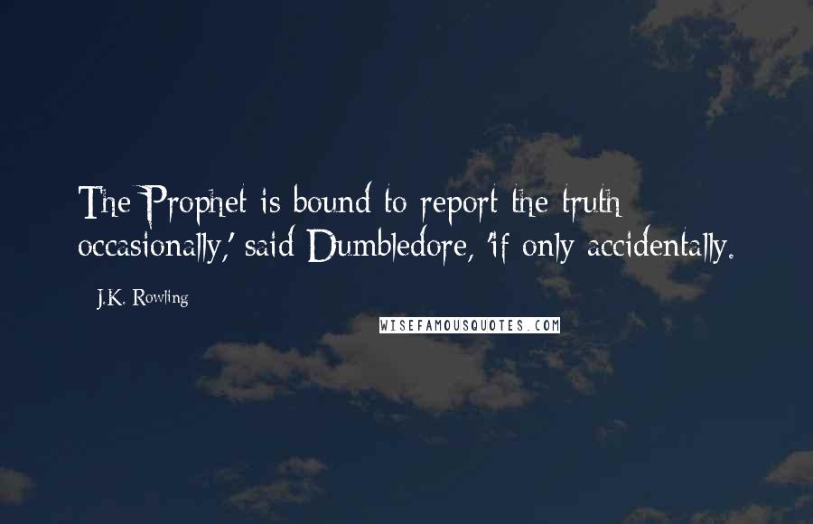 J.K. Rowling Quotes: The Prophet is bound to report the truth occasionally,' said Dumbledore, 'if only accidentally.