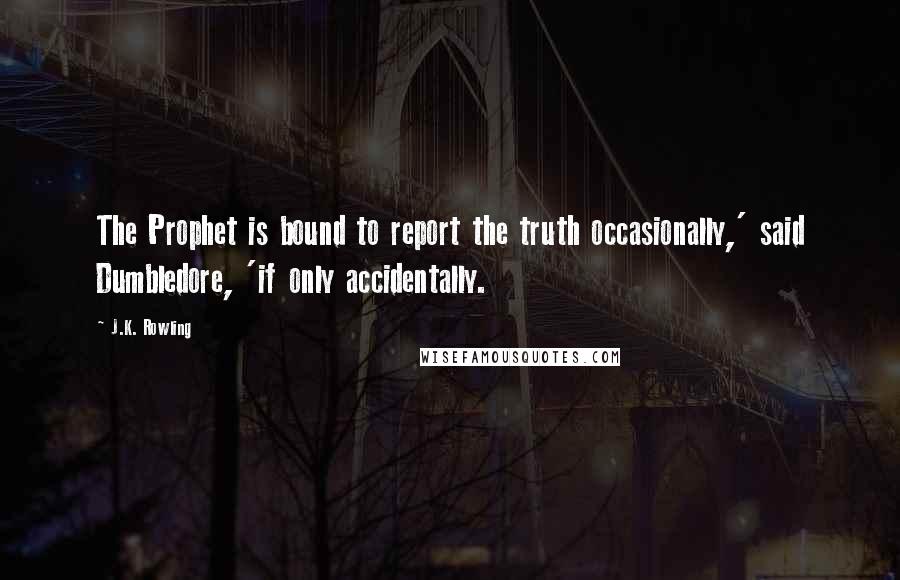 J.K. Rowling Quotes: The Prophet is bound to report the truth occasionally,' said Dumbledore, 'if only accidentally.