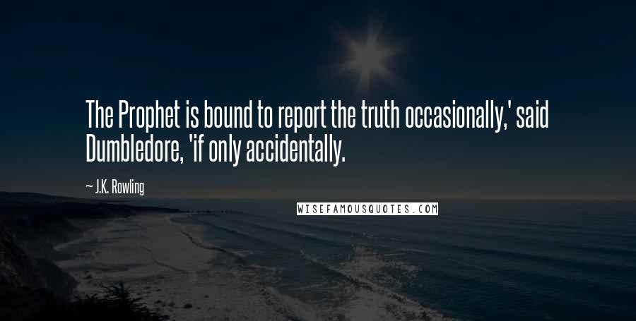 J.K. Rowling Quotes: The Prophet is bound to report the truth occasionally,' said Dumbledore, 'if only accidentally.