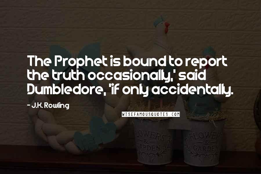 J.K. Rowling Quotes: The Prophet is bound to report the truth occasionally,' said Dumbledore, 'if only accidentally.