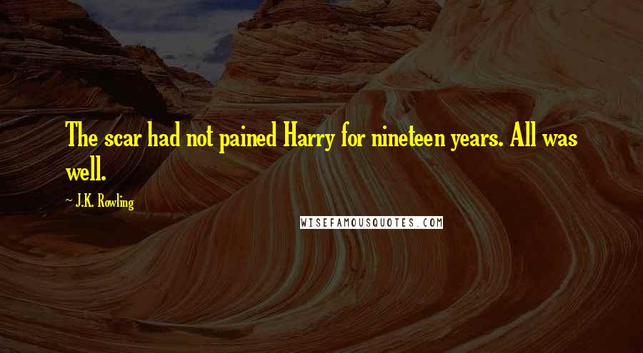 J.K. Rowling Quotes: The scar had not pained Harry for nineteen years. All was well.