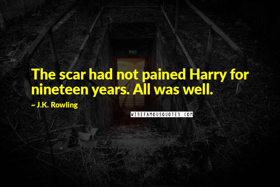 J.K. Rowling Quotes: The scar had not pained Harry for nineteen years. All was well.