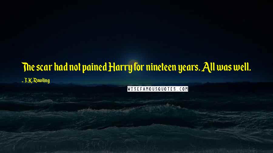 J.K. Rowling Quotes: The scar had not pained Harry for nineteen years. All was well.