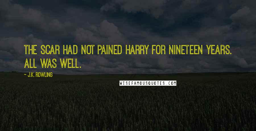 J.K. Rowling Quotes: The scar had not pained Harry for nineteen years. All was well.