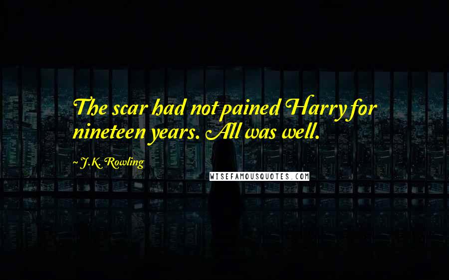 J.K. Rowling Quotes: The scar had not pained Harry for nineteen years. All was well.