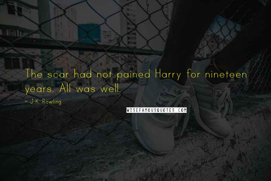 J.K. Rowling Quotes: The scar had not pained Harry for nineteen years. All was well.