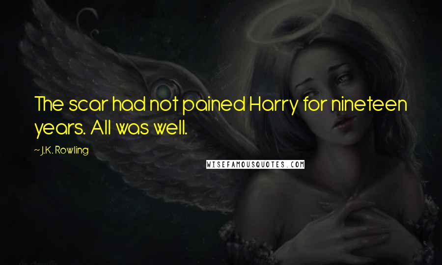 J.K. Rowling Quotes: The scar had not pained Harry for nineteen years. All was well.