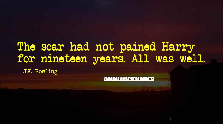 J.K. Rowling Quotes: The scar had not pained Harry for nineteen years. All was well.