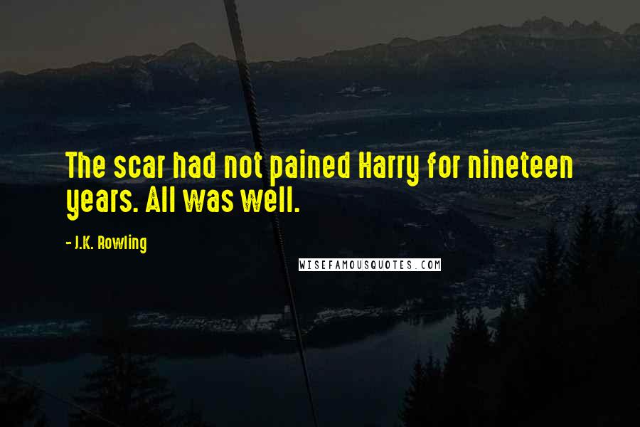 J.K. Rowling Quotes: The scar had not pained Harry for nineteen years. All was well.